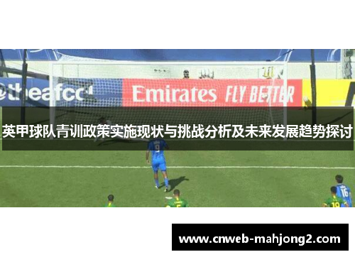 英甲球队青训政策实施现状与挑战分析及未来发展趋势探讨