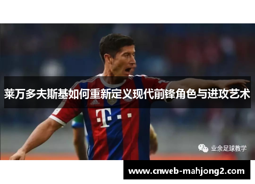 莱万多夫斯基如何重新定义现代前锋角色与进攻艺术 莱万多夫斯基如何重新定义现代前锋角色与进攻艺术