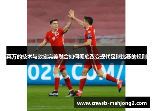 莱万的技术与效率完美融合如何彻底改变现代足球比赛的规则 莱万的技术与效率完美融合如何彻底改变现代足球比赛的规则