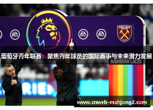 葡萄牙青年联赛:聚焦青年球员的国际赛事与未来潜力发展 葡萄牙青年联赛:聚焦青年球员的国际赛事与未来潜力发展