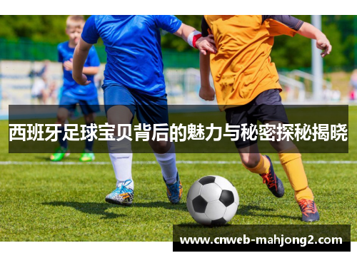 西班牙足球宝贝背后的魅力与秘密探秘揭晓