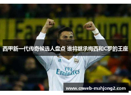 西甲新一代传奇候选人盘点 谁将继承梅西和C罗的王座 西甲新一代传奇候选人盘点 谁将继承梅西和C罗的王座