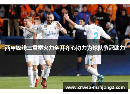 西甲锋线三重奏火力全开齐心协力为球队争冠助力