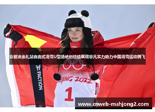 谷爱凌崇礼站自由式滑雪U型场地创佳绩展现非凡实力助力中国滑雪运动腾飞