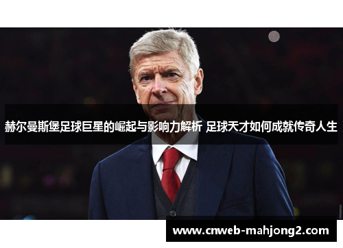 赫尔曼斯堡足球巨星的崛起与影响力解析 足球天才如何成就传奇人生 赫尔曼斯堡足球巨星的崛起与影响力解析 足球天才如何成就传奇人生