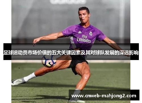 足球运动员市场价值的五大关键因素及其对球队发展的深远影响 足球运动员市场价值的五大关键因素及其对球队发展的深远影响