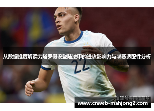 从数据维度解读劳塔罗假设登陆法甲的进攻影响力与联赛适配性分析 从数据维度解读劳塔罗假设登陆法甲的进攻影响力与联赛适配性分析