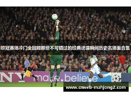 欧冠赛场冷门全回顾那些不可错过的经典逆袭瞬间历史名场面合集 欧冠赛场冷门全回顾那些不可错过的经典逆袭瞬间历史名场面合集