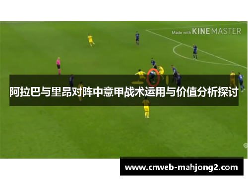 阿拉巴与里昂对阵中意甲战术运用与价值分析探讨