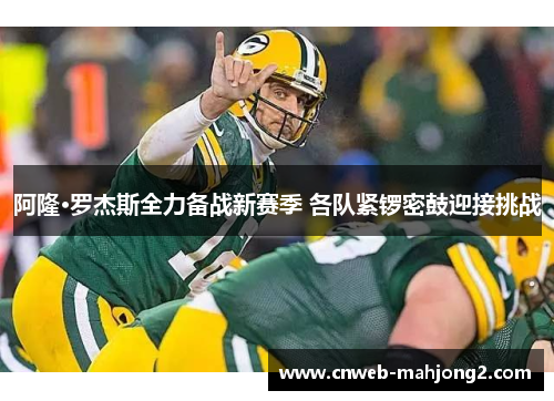 阿隆·罗杰斯全力备战新赛季 各队紧锣密鼓迎接挑战