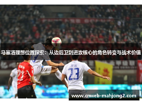 马塞洛理想位置探索:从边后卫到进攻核心的角色转变与战术价值 马塞洛理想位置探索:从边后卫到进攻核心的角色转变与战术价值