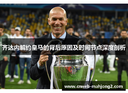 齐达内解约皇马的背后原因及时间节点深度剖析 齐达内解约皇马的背后原因及时间节点深度剖析