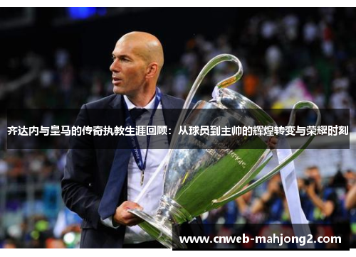 齐达内与皇马的传奇执教生涯回顾:从球员到主帅的辉煌转变与荣耀时刻 齐达内与皇马的传奇执教生涯回顾:从球员到主帅的辉煌转变与荣耀时刻