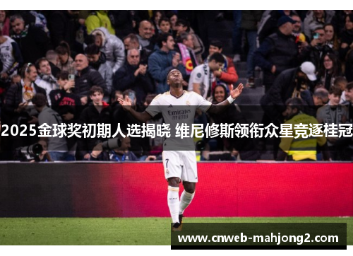 2025金球奖初期人选揭晓 维尼修斯领衔众星竞逐桂冠 2025金球奖初期人选揭晓 维尼修斯领衔众星竞逐桂冠