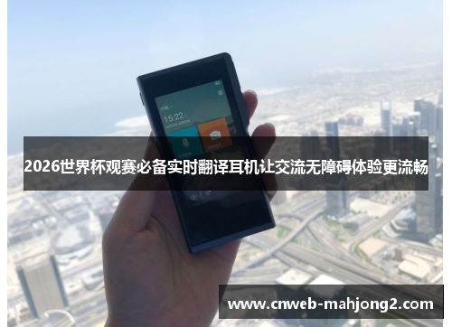 2026世界杯观赛必备实时翻译耳机让交流无障碍体验更流畅 2026世界杯观赛必备实时翻译耳机让交流无障碍体验更流畅