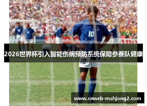 2026世界杯引入智能伤病预防系统保障参赛队健康 2026世界杯引入智能伤病预防系统保障参赛队健康
