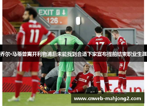 乔尔·马蒂普离开利物浦后未能找到合适下家宣布提前结束职业生涯 乔尔·马蒂普离开利物浦后未能找到合适下家宣布提前结束职业生涯