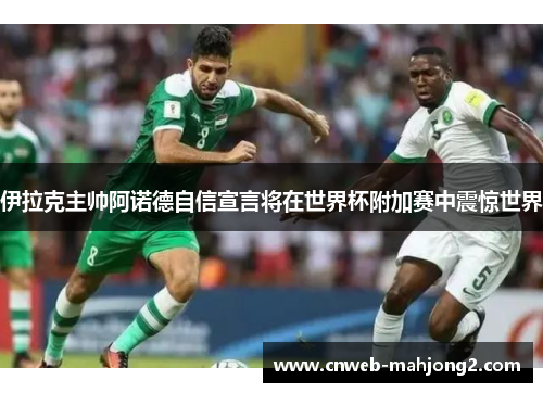 伊拉克主帅阿诺德自信宣言将在世界杯附加赛中震惊世界 伊拉克主帅阿诺德自信宣言将在世界杯附加赛中震惊世界