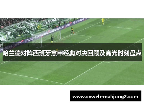 哈兰德对阵西班牙意甲经典对决回顾及高光时刻盘点 哈兰德对阵西班牙意甲经典对决回顾及高光时刻盘点