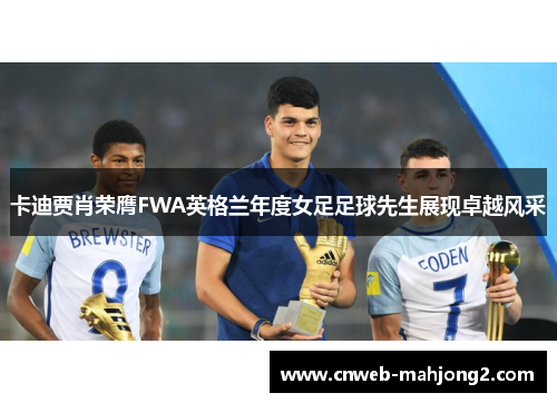 卡迪贾肖荣膺FWA英格兰年度女足足球先生展现卓越风采 卡迪贾肖荣膺FWA英格兰年度女足足球先生展现卓越风采