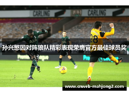 孙兴慜因对阵狼队精彩表现荣膺官方最佳球员奖 孙兴慜因对阵狼队精彩表现荣膺官方最佳球员奖