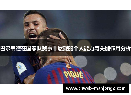 巴尔韦德在国家队赛事中展现的个人能力与关键作用分析 巴尔韦德在国家队赛事中展现的个人能力与关键作用分析