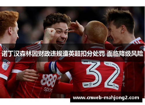 诺丁汉森林因财政违规遭英超扣分处罚 面临降级风险 诺丁汉森林因财政违规遭英超扣分处罚 面临降级风险