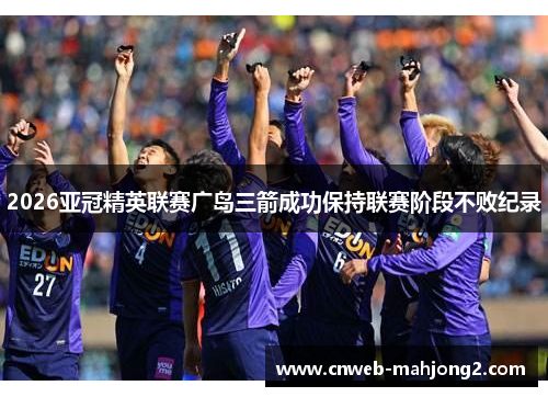 2026亚冠精英联赛广岛三箭成功保持联赛阶段不败纪录