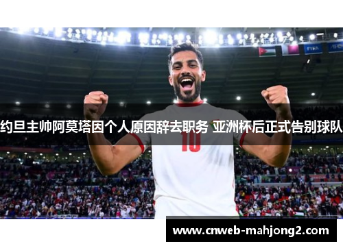 约旦主帅阿莫塔因个人原因辞去职务 亚洲杯后正式告别球队