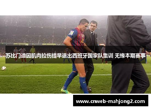 苏比门迪因肌肉拉伤提早退出西班牙国家队集训 无缘本期赛事 苏比门迪因肌肉拉伤提早退出西班牙国家队集训 无缘本期赛事