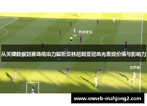 从关键数据到赛场统治力解析贝林厄姆亚冠高光表现价值与影响力 从关键数据到赛场统治力解析贝林厄姆亚冠高光表现价值与影响力