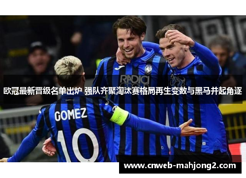 欧冠最新晋级名单出炉 强队齐聚淘汰赛格局再生变数与黑马并起角逐 欧冠最新晋级名单出炉 强队齐聚淘汰赛格局再生变数与黑马并起角逐