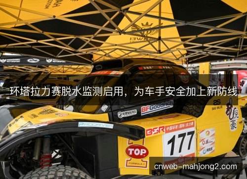 环塔拉力赛脱水监测启用，为车手安全加上新防线