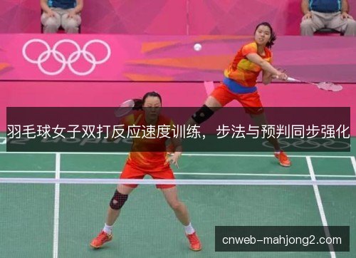羽毛球女子双打反应速度训练，步法与预判同步强化